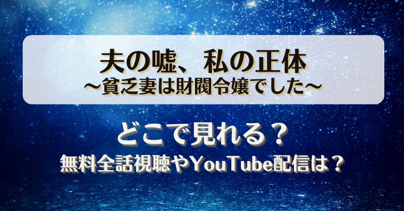 夫の嘘私の正体 貧乏妻は財閥令嬢でした どこで見れる？無料全話視聴やYouTube配信は？