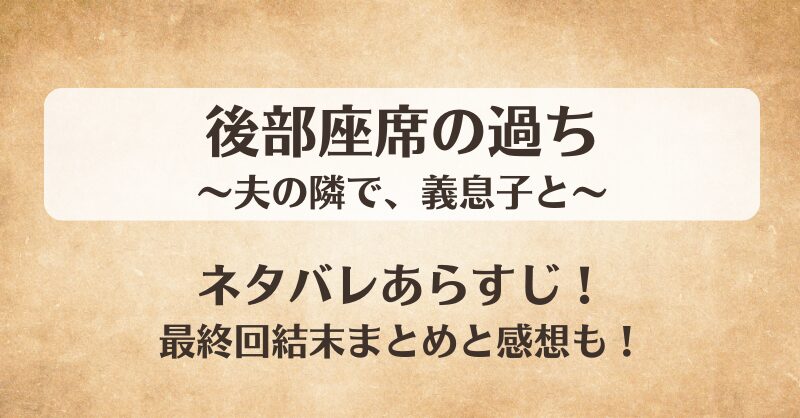 後部座席の過ち 夫の隣で義息子と ネタバレあらすじ！最終回結末まとめと感想も！