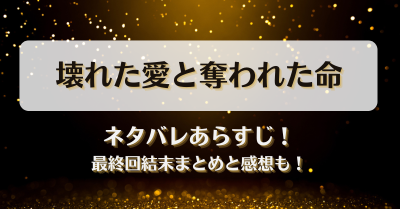 壊れた愛と奪われた命 ネタバレあらすじ！最終回結末まとめと感想も！