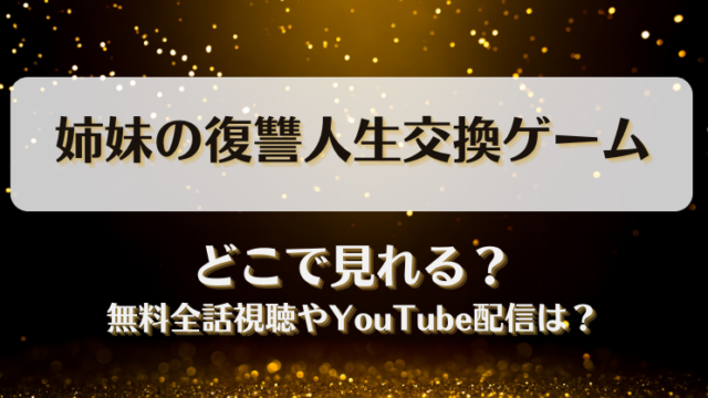姉妹の復讐人生交換ゲーム どこで見れる？無料全話視聴やYouTube配信は？