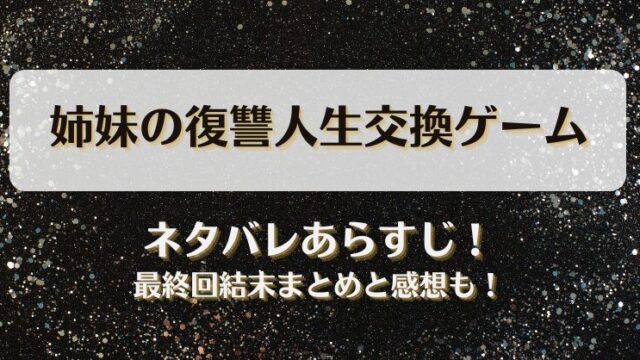 姉妹の復讐人生交換ゲーム ネタバレあらすじ！最終回結末まとめと感想も！