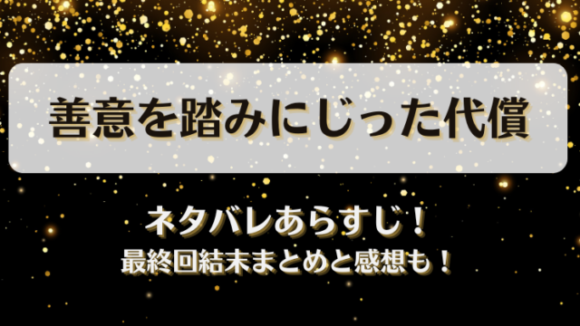 善意を踏みにじった代償 ネタバレあらすじ！最終回結末まとめと感想も！