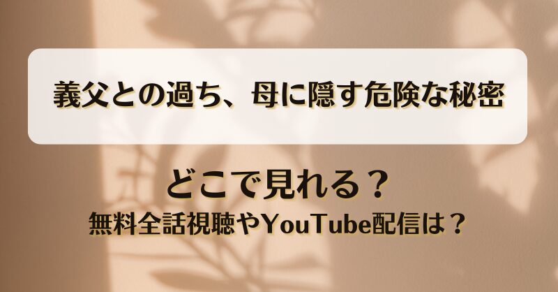 義父との過ち母に隠す危険な秘密 どこで見れる？無料全話視聴やYouTube配信は？