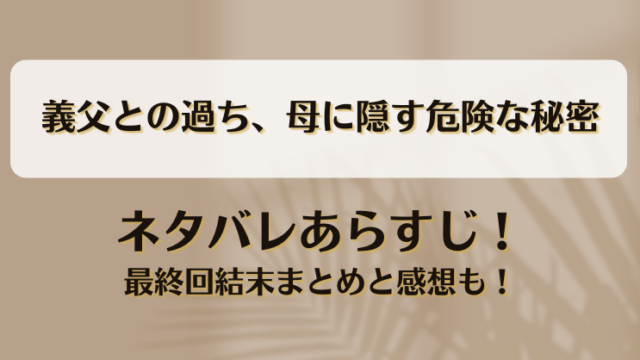 義父との過ち母に隠す危険な秘密 ネタバレあらすじ！最終回結末まとめと感想も！
