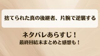 捨てられた真の後継者片腕で逆襲する ネタバレあらすじ！最終回結末まとめと感想も！