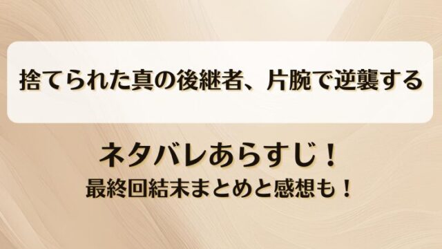 捨てられた真の後継者片腕で逆襲する ネタバレあらすじ！最終回結末まとめと感想も！