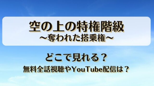 空の上の特権階級奪われた搭乗権 どこで見れる？無料全話視聴やYouTube配信は？