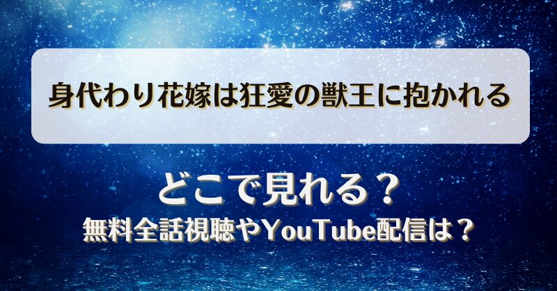 身代わり花嫁は狂愛の獣王に抱かれる どこで見れる？無料全話視聴やYouTube配信は？