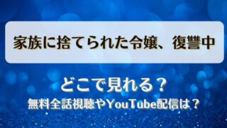 家族に捨てられた令嬢復讐中 どこで見れる？無料全話視聴やYouTube配信は？