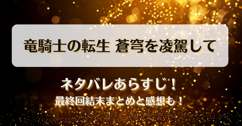 竜騎士の転生蒼穹を凌駕して ネタバレあらすじ！最終回結末まとめと感想も！