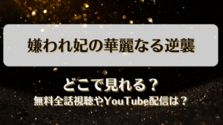 嫌われ妃の華麗なる逆襲 どこで見れる？無料全話視聴やYouTube配信は？