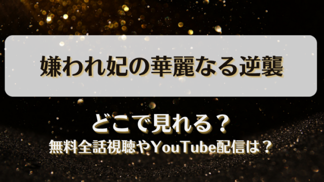 嫌われ妃の華麗なる逆襲 どこで見れる？無料全話視聴やYouTube配信は？