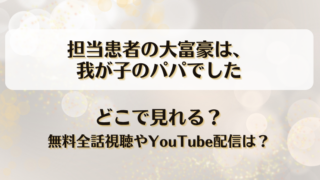 担当患者の大富豪は我が子のパパでした どこで見れる？無料全話視聴やYouTube配信は？