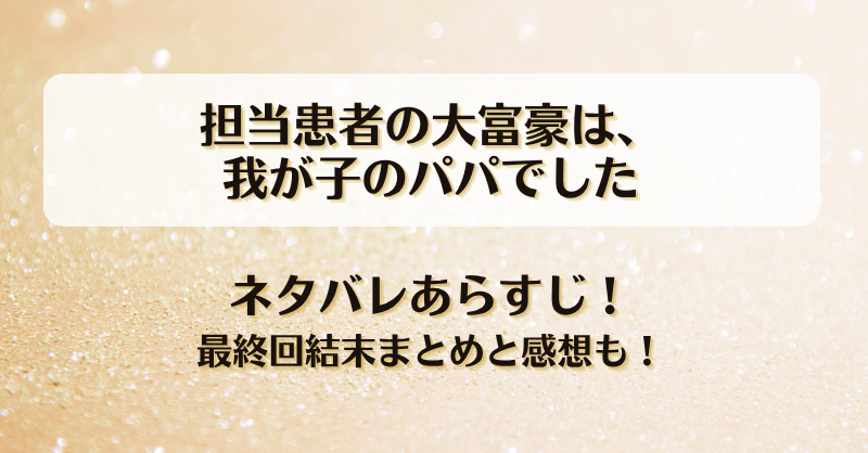 担当患者の大富豪は我が子のパパでした ネタバレあらすじ！最終回結末まとめと感想も！