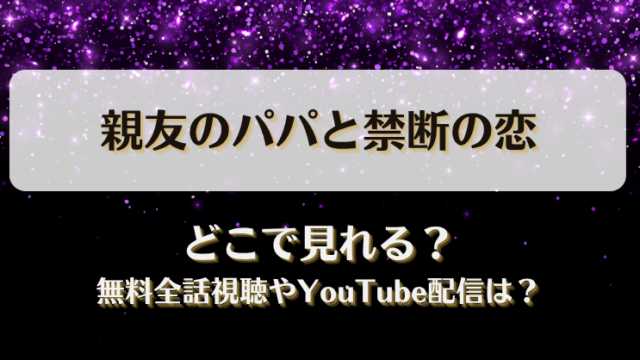 親友のパパと禁断の恋 どこで見れる？無料全話視聴やYouTube配信は？