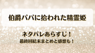 伯爵パパに拾われた精霊姫 ネタバレあらすじ！最終回結末まとめと感想も！