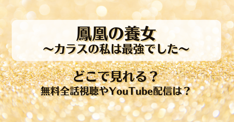 鳳凰の養女カラスの私は最強でした どこで見れる？無料全話視聴やYouTube配信は？