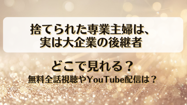 捨てられた専業主婦は実は大企業の後継者 どこで見れる？無料全話視聴やYouTube配信は？