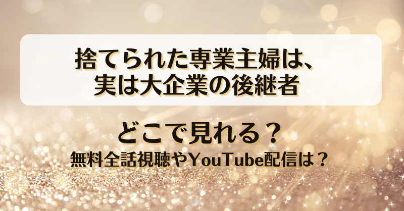 捨てられた専業主婦は実は大企業の後継者 どこで見れる？無料全話視聴やYouTube配信は？