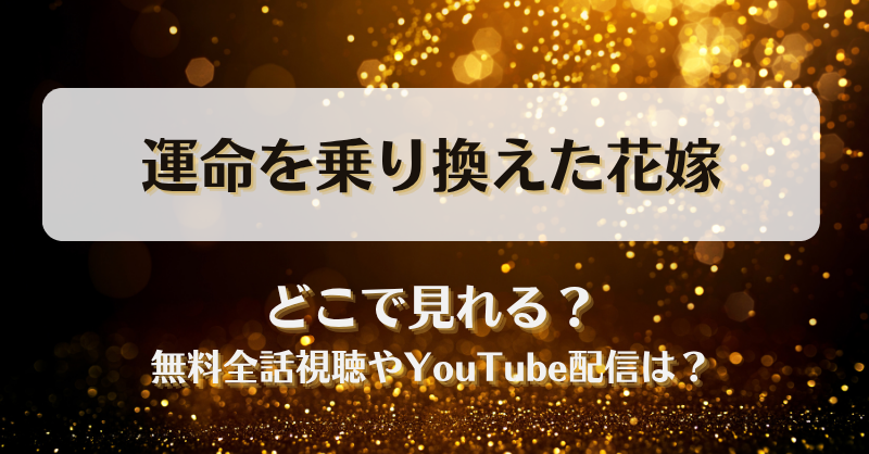 運命を乗り換えた花嫁 どこで見れる？無料全話視聴やYouTube配信は？