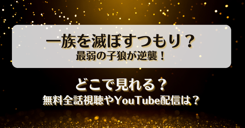 一族を滅ぼすつもり最弱の子狼が逆襲 どこで見れる？無料全話視聴やYouTube配信は？
