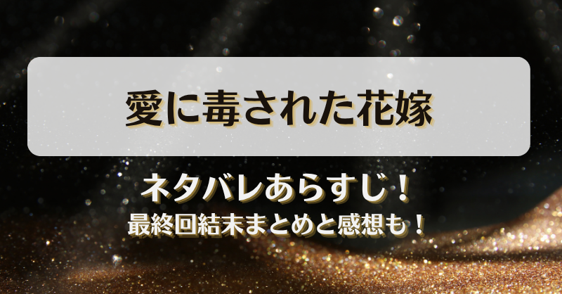 愛に毒された花嫁 ネタバレあらすじ！最終回結末まとめと感想も！