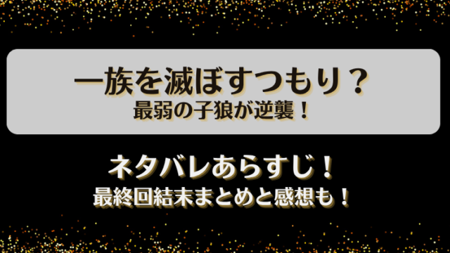 一族を滅ぼすつもり最弱の子狼が逆襲 ネタバレあらすじ！最終回結末まとめと感想も！