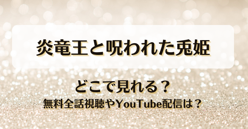炎竜王と呪われた兎姫 どこで見れる？無料全話視聴やYouTube配信は？