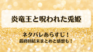 炎竜王と呪われた兎姫 ネタバレあらすじ！最終回結末まとめと感想も！