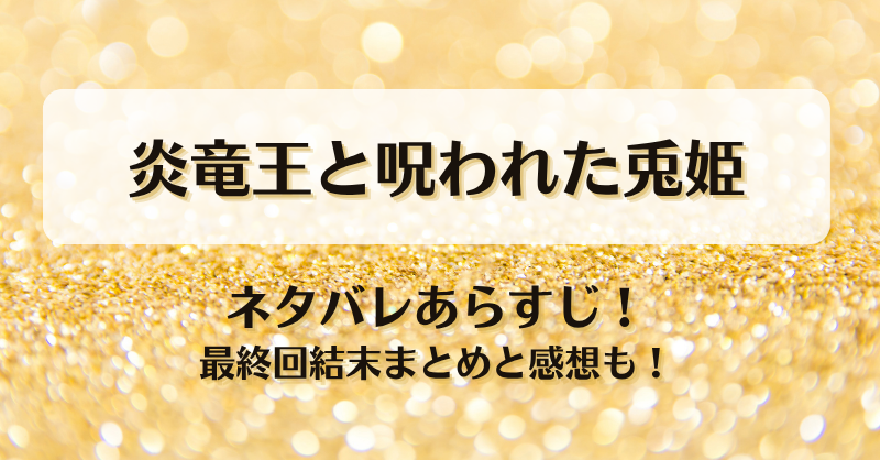 炎竜王と呪われた兎姫 ネタバレあらすじ！最終回結末まとめと感想も！