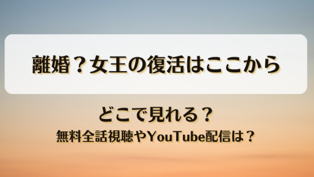 離婚？女王の復活はここから どこで見れる？無料全話視聴やYouTube配信は？