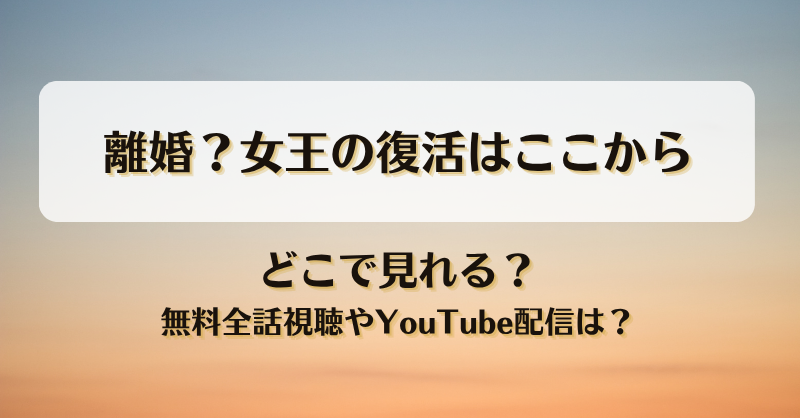離婚？女王の復活はここから どこで見れる？無料全話視聴やYouTube配信は？