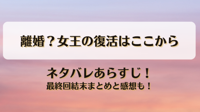 離婚？女王の復活はここから ネタバレあらすじ！最終回結末まとめと感想も！