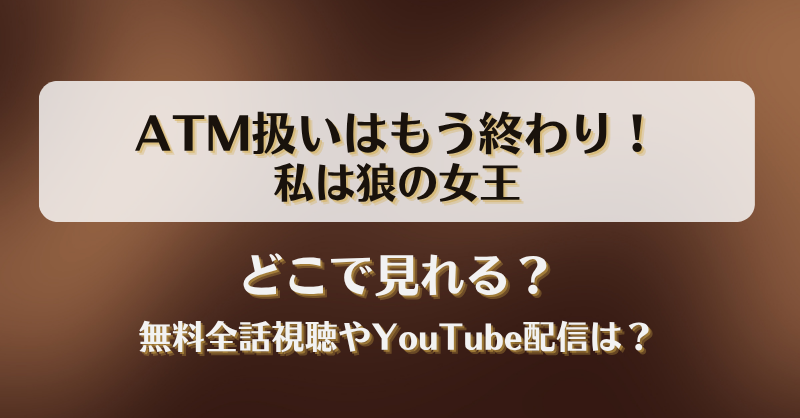 ATM扱いはもう終わり私は狼の女王 どこで見れる？無料全話視聴やYouTube配信は？
