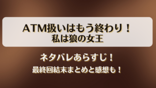 ATM扱いはもう終わり私は狼の女王 ネタバレあらすじ！最終回結末まとめと感想も！