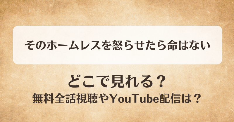 そのホームレスを怒らせたら命はない どこで見れる？無料全話視聴やYouTube配信は？