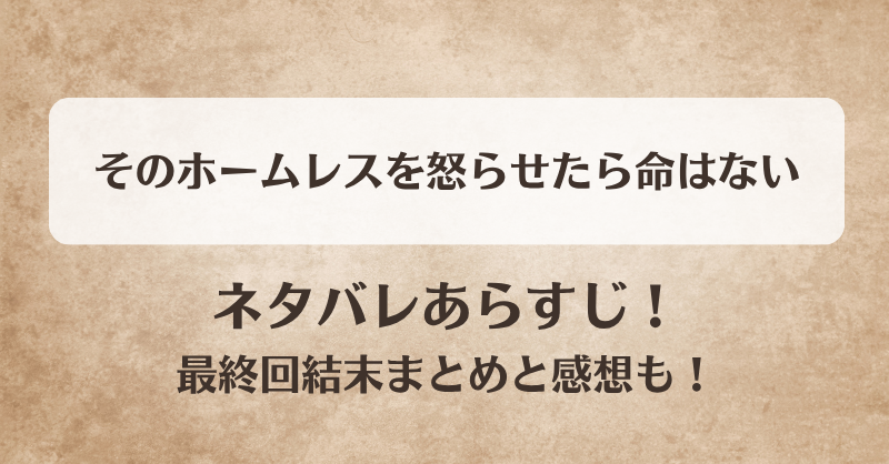 そのホームレスを怒らせたら命はない ネタバレあらすじ！最終回結末まとめと感想も！