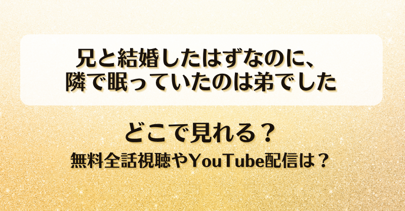 兄と結婚したはずなのに隣で眠っていたのは弟でした どこで見れる？無料全話視聴やYouTube配信は？