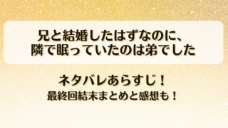 兄と結婚したはずなのに隣で眠っていたのは弟でした ネタバレあらすじ！最終回結末まとめと感想も！
