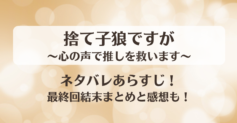 捨て子狼ですが心の声で推しを救います ネタバレあらすじ！最終回結末まとめと感想も！
