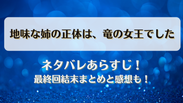 地味な姉の正体は竜の女王でした ネタバレあらすじ！最終回結末まとめと感想も！