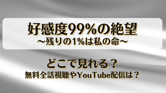 好感度99%の絶望 残りの1%は私の命 どこで見れる？無料全話視聴やYouTube配信は？