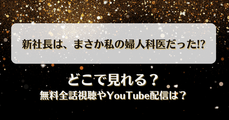 新社長はまさか私の婦人科医だった どこで見れる？無料全話視聴やYouTube配信は？