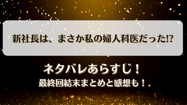 新社長はまさか私の婦人科医だった ネタバレあらすじ！最終回結末まとめと感想も！