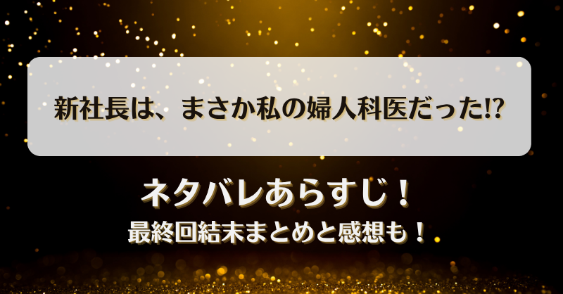 新社長はまさか私の婦人科医だった ネタバレあらすじ！最終回結末まとめと感想も！
