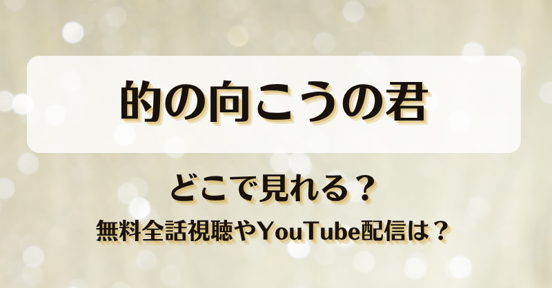 的の向こうの君 どこで見れる？無料全話視聴やYouTube配信は？