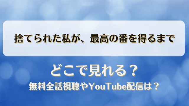 捨てられた私が最高の番を得るまで どこで見れる？無料全話視聴やYouTube配信は？