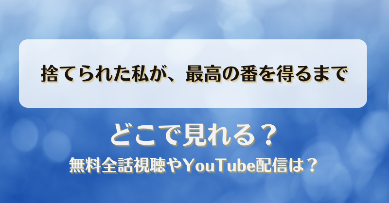 捨てられた私が最高の番を得るまで どこで見れる？無料全話視聴やYouTube配信は？