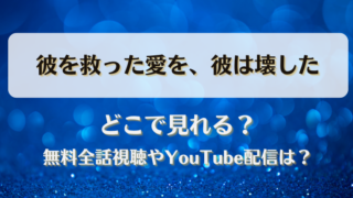 彼を救った愛を彼は壊した どこで見れる？無料全話視聴やYouTube配信は？