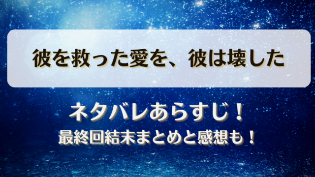 彼を救った愛を彼は壊した ネタバレあらすじ！最終回結末まとめと感想も！
